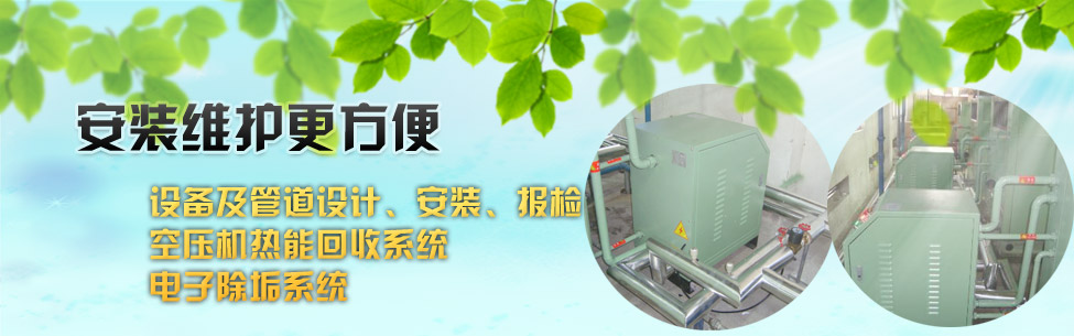 设备及管道设计、安装、报检；空压机热能回收系统；电子除垢系统；
